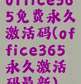 office365免费永久激活码(office365永久激活码最新)