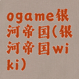 ogame银河帝国(银河帝国wiki)