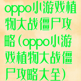 oppo小游戏植物大战僵尸攻略(oppo小游戏植物大战僵尸攻略大全)