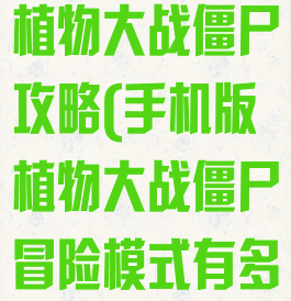 oppo小游戏植物大战僵尸攻略(手机版植物大战僵尸冒险模式有多少关)