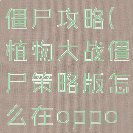oppo小游戏植物大战僵尸攻略(植物大战僵尸策略版怎么在oppo手机上下载)