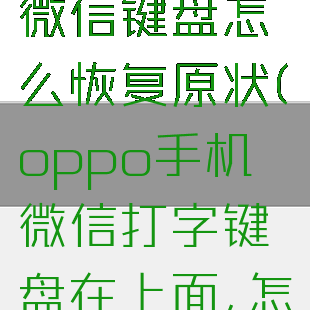 oppo手机微信键盘怎么恢复原状(oppo手机微信打字键盘在上面,怎么改)