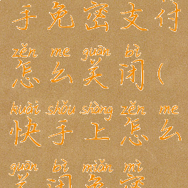 oppo手机快手免密支付怎么关闭(快手上怎么关闭免密支付)