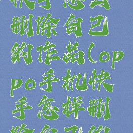 oppo手机快手怎么删除自己的作品(oppo手机快手怎样删除自己的作品)