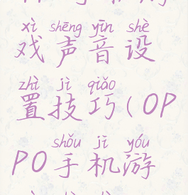 oppo手机游戏声音设置技巧(OPPO手机游戏设置)