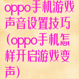 oppo手机游戏声音设置技巧(oppo手机怎样开启游戏变声)