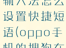 oppo搜狗输入法怎么设置快捷短语(oppo手机的搜狗在哪里设置)