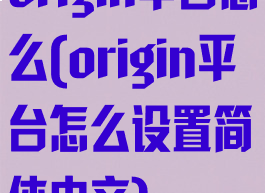 origin平台怎么(origin平台怎么设置简体中文)