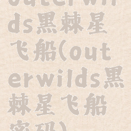 outerwilds黑棘星飞船(outerwilds黑棘星飞船密码)