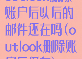 outlook删除账户后以后的邮件还在吗(outlook删除账户后仍有)