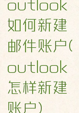 outlook如何新建邮件账户(outlook怎样新建账户)