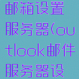 outlook添加企业邮箱设置服务器(outlook邮件服务器设置企业邮箱)