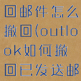 outlook撤回邮件怎么撤回(outlook如何撤回已发送邮件)