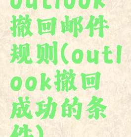 outlook撤回邮件规则(outlook撤回成功的条件)