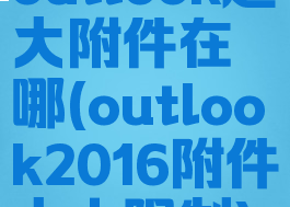 outlook超大附件在哪(outlook2016附件大小限制)