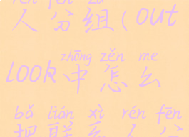 outlook联系人分组(outlook中怎么把联系人分成一个组)