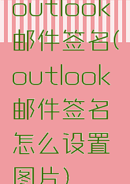 outlook邮件签名(outlook邮件签名怎么设置图片)