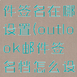outlook邮件签名在哪设置(outlook邮件签名档怎么设置)