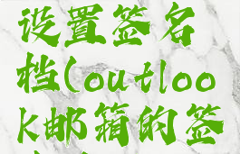 outlook邮箱在哪里设置签名档(outlook邮箱的签名在哪里设置)