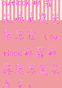 outlook邮箱在哪里设置签名档(outlook邮箱邮件签名怎么设置)