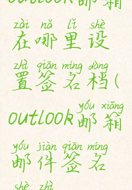 outlook邮箱在哪里设置签名档(outlook邮箱邮件签名设置)