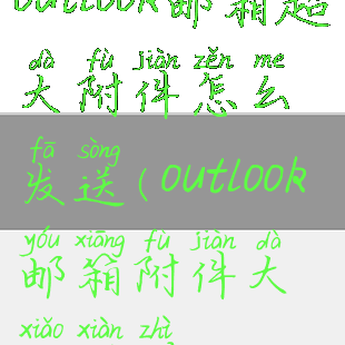 outlook邮箱超大附件怎么发送(outlook邮箱附件大小限制)