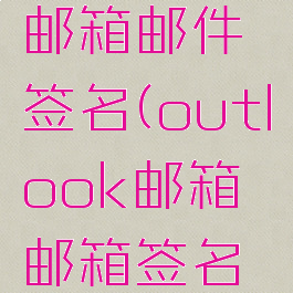 outlook邮箱邮件签名(outlook邮箱邮箱签名怎么设置)