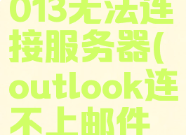 outlook2013无法连接服务器(outlook连不上邮件服务器)