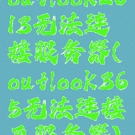 outlook2013无法连接服务器(outlook365无法连接至服务器)