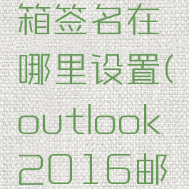outlook2016邮箱签名在哪里设置(outlook2016邮件签名怎么设置)