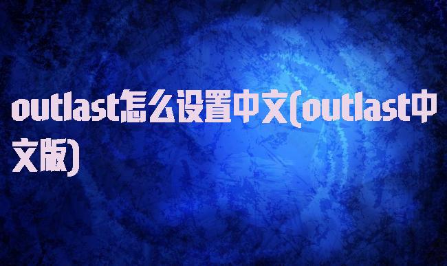 outlast怎么设置中文(outlast中文版)