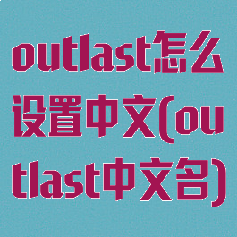 outlast怎么设置中文(outlast中文名)