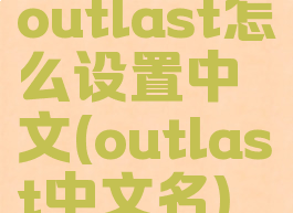 outlast怎么设置中文(outlast中文名)