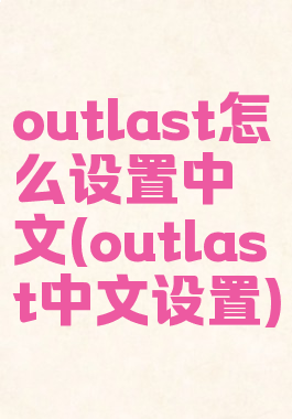 outlast怎么设置中文(outlast中文设置)