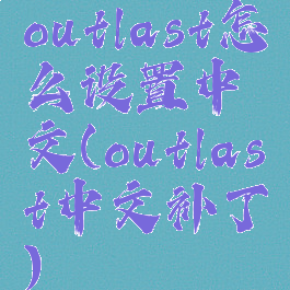 outlast怎么设置中文(outlast中文补丁)