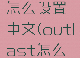 outlast怎么设置中文(outlast怎么设置中文)