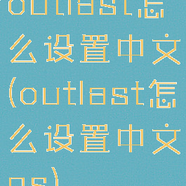outlast怎么设置中文(outlast怎么设置中文ns)