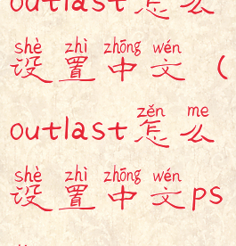 outlast怎么设置中文(outlast怎么设置中文ps4)