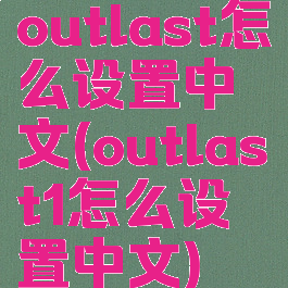 outlast怎么设置中文(outlast1怎么设置中文)