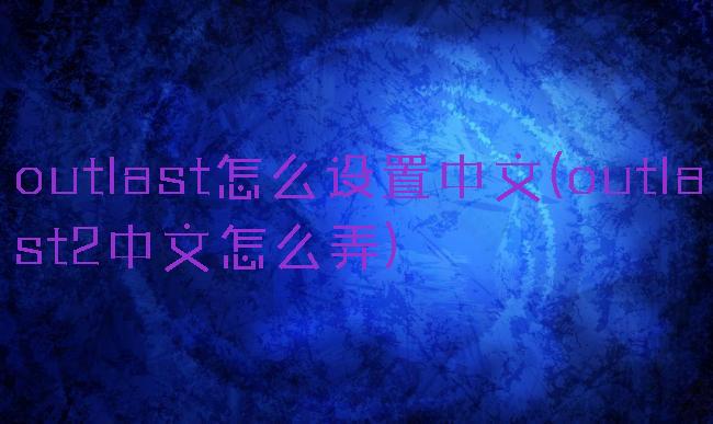 outlast怎么设置中文(outlast2中文怎么弄)