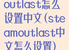 outlast怎么设置中文(steamoutlast中文怎么设置)