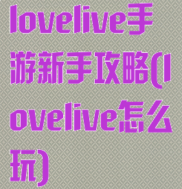 lovelive手游新手攻略(lovelive怎么玩)