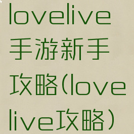 lovelive手游新手攻略(lovelive攻略)