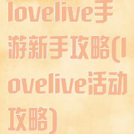 lovelive手游新手攻略(lovelive活动攻略)