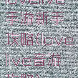 lovelive手游新手攻略(lovelive音游攻略)