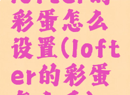 lofter的彩蛋怎么设置(lofter的彩蛋怎么看)