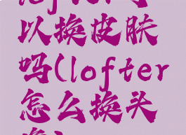 lofter可以换皮肤吗(lofter怎么换头像)
