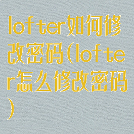 lofter如何修改密码(lofter怎么修改密码)