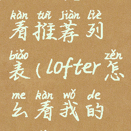 lofter怎么看推荐列表(lofter怎么看我的推荐)