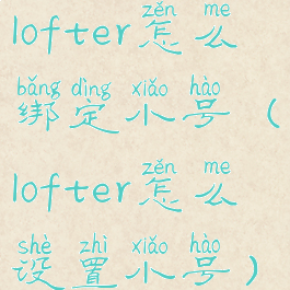 lofter怎么绑定小号(lofter怎么设置小号)